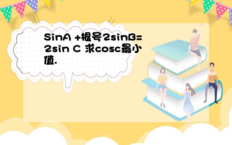 SinA +根号2sinB=2sin C 求cosc最小值.