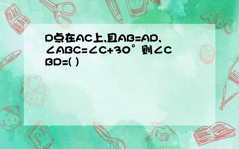 D点在AC上,且AB=AD,∠ABC=∠C+30°则∠CBD=( )