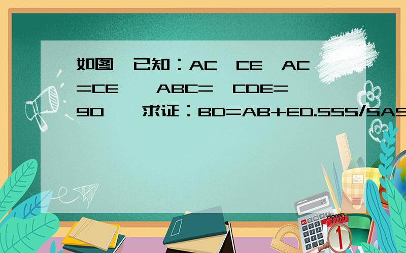 如图,已知：AC⊥CE,AC=CE,∠ABC=∠CDE=90°,求证：BD=AB+ED.SSS/SAS?