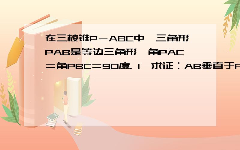 在三棱锥P－ABC中,三角形PAB是等边三角形,角PAC＝角PBC＝90度. 1、求证：AB垂直于PC. 2、若PC＝4,且且平面PAC垂直于平面PBC，求三棱锥P－ABC体积。