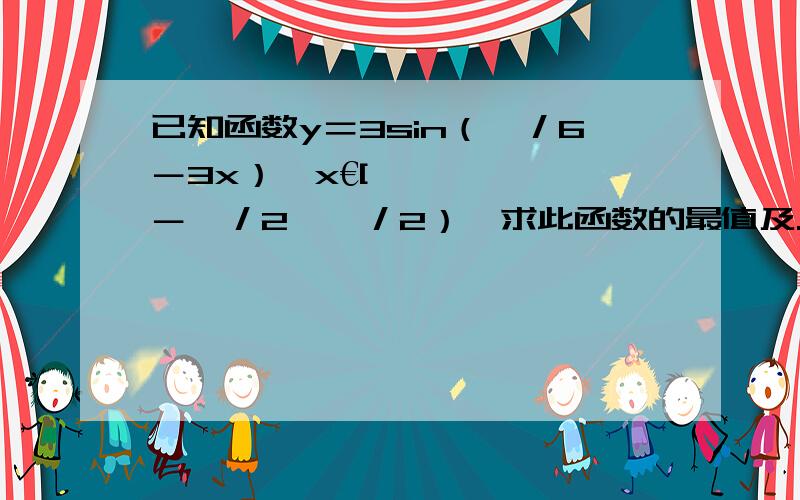 已知函数y＝3sin（兀／6－3x）,x€[－兀／2,兀／2）,求此函数的最值及...已知函数y＝3sin（兀／6－3x）,x€[－兀／2,兀／2）,求此函数的最值及取得最值时x.