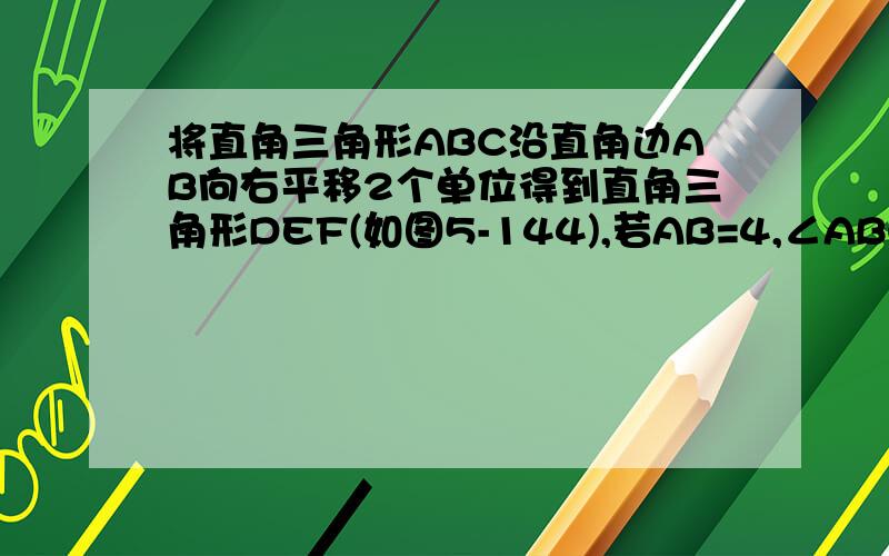 将直角三角形ABC沿直角边AB向右平移2个单位得到直角三角形DEF(如图5-144),若AB=4,∠ABC=90°,且△ABC的面积为6个平方单位,试求图中阴影部分的面积.