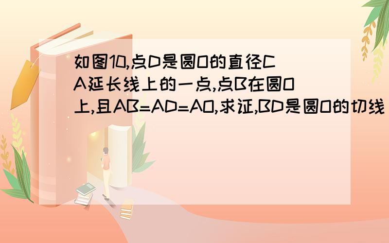 如图10,点D是圆O的直径CA延长线上的一点,点B在圆O上,且AB=AD=AO,求证,BD是圆O的切线