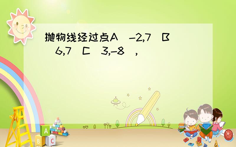 抛物线经过点A(-2,7)B(6,7)C(3,-8),