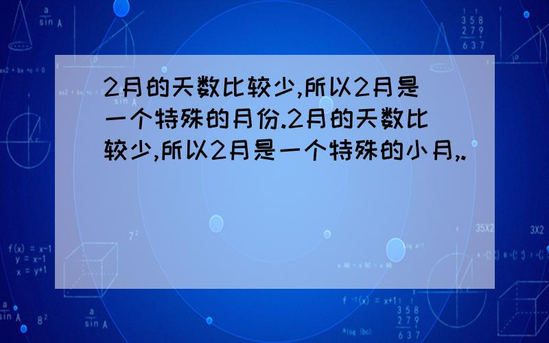 2月的天数比较少,所以2月是一个特殊的月份.2月的天数比较少,所以2月是一个特殊的小月,.