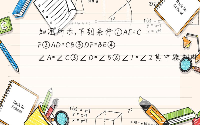 如图所示,下列条件①AE=CF②AD=CB③DF=BE④∠A=∠C⑤∠D=∠B⑥∠1=∠2其中能判断△ADF全等△CBEA.①③⑤ B.①④⑥ C.④⑤⑥ D.②③⑥