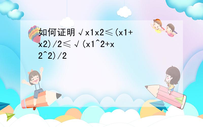 如何证明√x1x2≤(x1+x2)/2≤√(x1^2+x2^2)/2