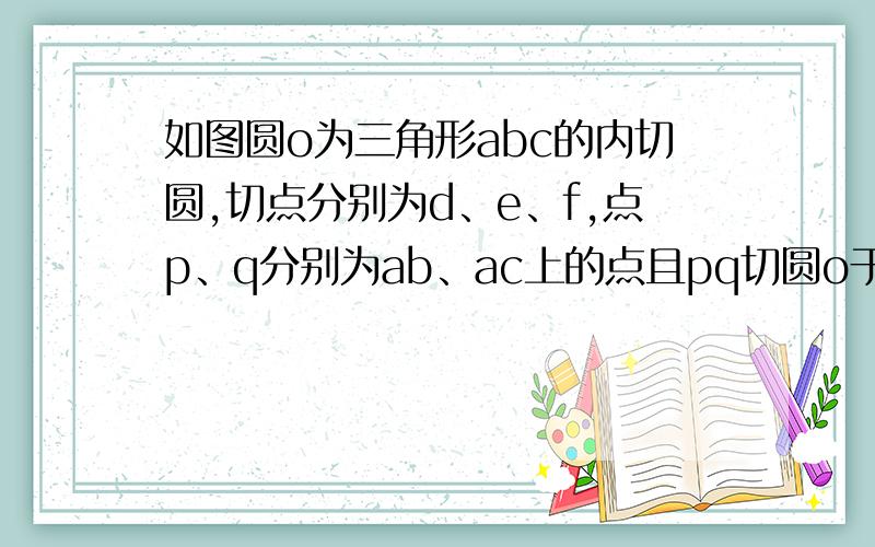 如图圆o为三角形abc的内切圆,切点分别为d、e、f,点p、q分别为ab、ac上的点且pq切圆o于m （1）若角A=50如图圆o为三角形abc的内切圆,切点分别为d、e、f,点p、q分别为ab、ac上的点且pq切圆o于m（1）