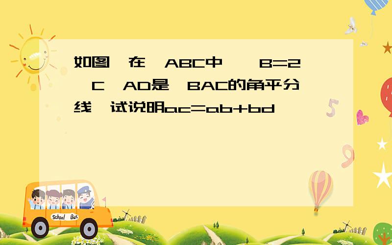 如图,在△ABC中,∠B=2∠C,AD是∠BAC的角平分线,试说明ac=ab+bd