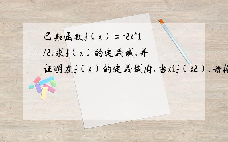 已知函数f(x)=-2x^1/2,求f(x)的定义域,并证明在f(x)的定义域内,当x1f(x2).请给出过程并加以必要的文字说明.