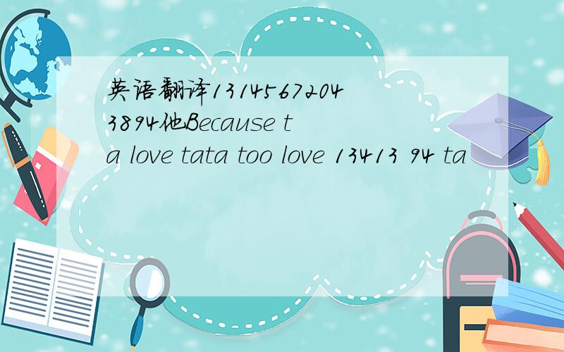 英语翻译13145672043894他Because ta love tata too love 13413 94 ta