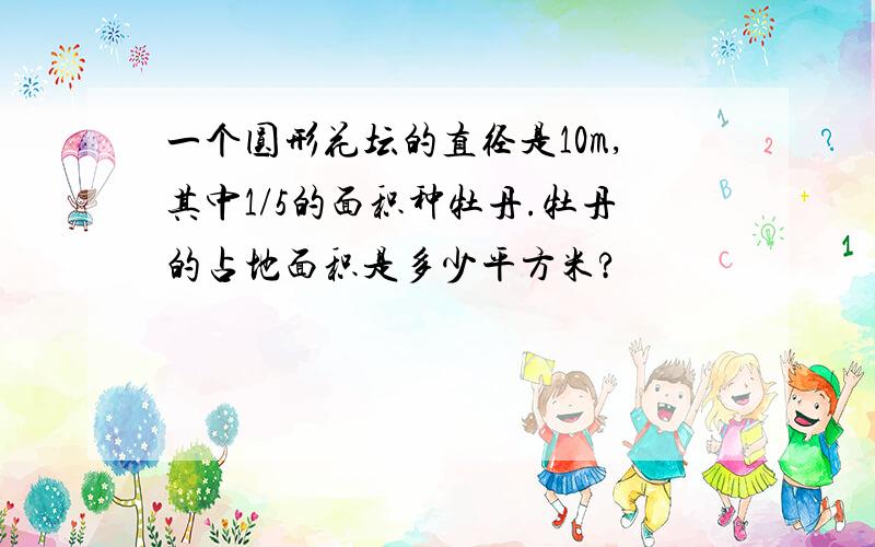 一个圆形花坛的直径是10m,其中1/5的面积种牡丹.牡丹的占地面积是多少平方米?