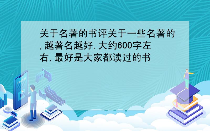 关于名著的书评关于一些名著的,越著名越好,大约600字左右,最好是大家都读过的书