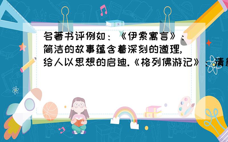 名著书评例如：《伊索寓言》：简洁的故事蕴含着深刻的道理,给人以思想的启迪.《格列佛游记》：清新的文字,奇异的想象,辛辣的讽刺,将读者带入一个奇异的幻境.请仿照以上书评的形式,为