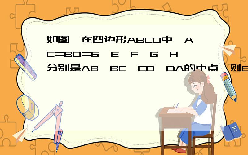 如图,在四边形ABCD中,AC=BD=6,E、F、G、H分别是AB、BC、CD、DA的中点,则EG2+FH2=?EG²+FH²=？