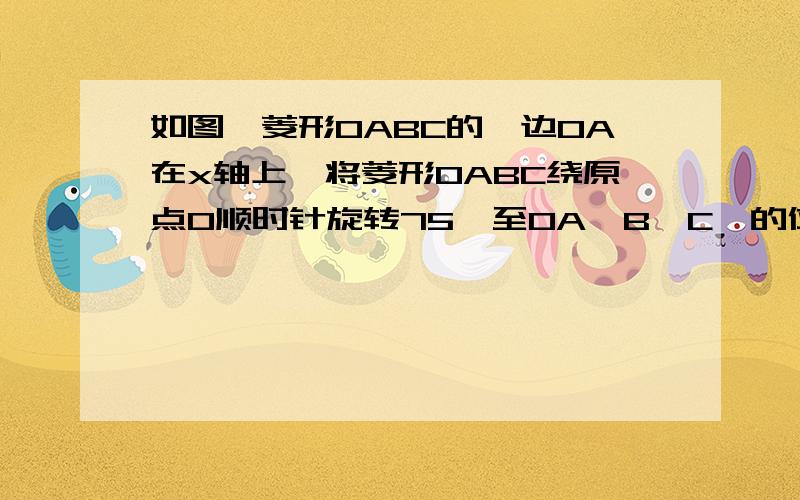 如图,菱形OABC的一边OA在x轴上,将菱形OABC绕原点O顺时针旋转75°至OA′B′C′的位置,若OB=2√ 3 ,∠C=120°,则点B'的坐标为