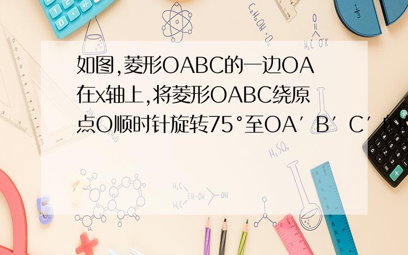 如图,菱形OABC的一边OA在x轴上,将菱形OABC绕原点O顺时针旋转75°至OA′B′C′的位置若OB=2√3,∠C=120°,则点B′的坐标为（）A.（3,√3）B.（3,-√3）C.（√6,√6）D.（√6,-√6）
