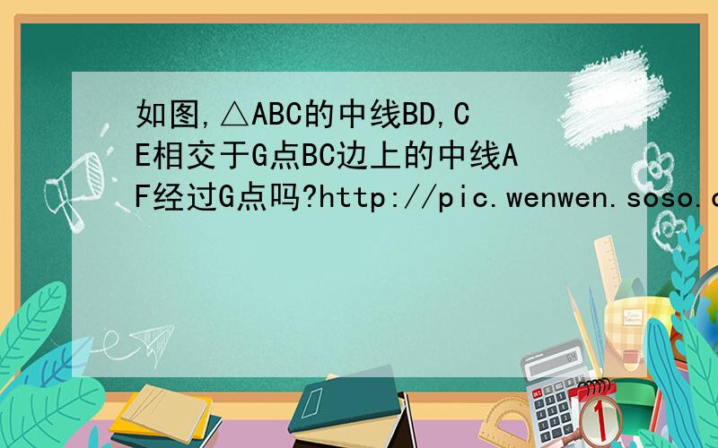 如图,△ABC的中线BD,CE相交于G点BC边上的中线AF经过G点吗?http://pic.wenwen.soso.com/p/20080503/20080503123628-1226050235.jpg要用初二下的知识为什么