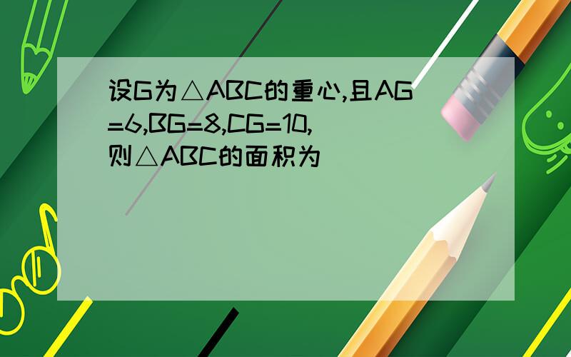 设G为△ABC的重心,且AG=6,BG=8,CG=10,则△ABC的面积为