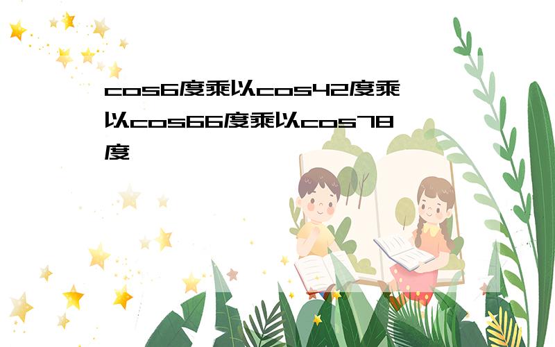 cos6度乘以cos42度乘以cos66度乘以cos78度