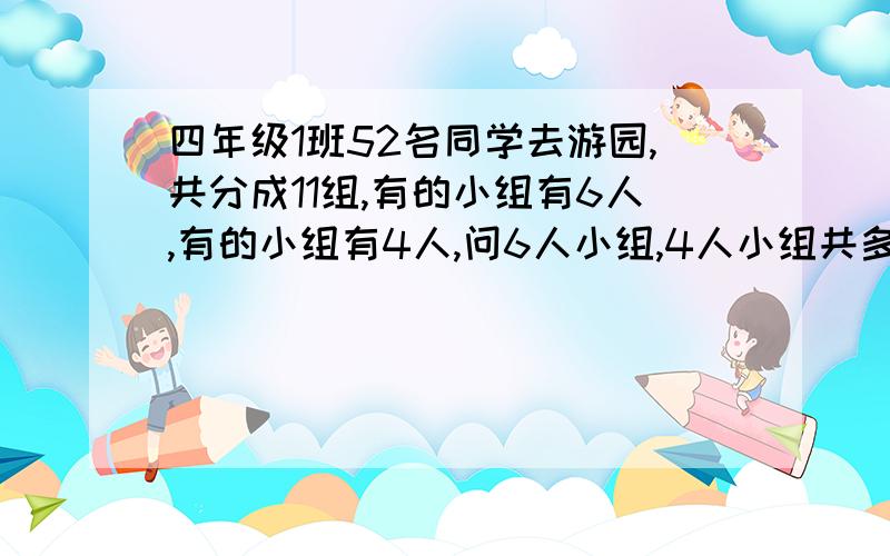 四年级1班52名同学去游园,共分成11组,有的小组有6人,有的小组有4人,问6人小组,4人小组共多个?急