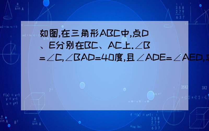 如图,在三角形ABC中,点D、E分别在BC、AC上.∠B=∠C,∠BAD=40度,且∠ADE=∠AED,求∠CDE的度数.