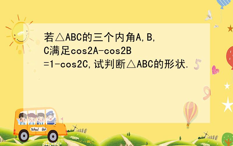 若△ABC的三个内角A,B,C满足cos2A-cos2B=1-cos2C,试判断△ABC的形状.