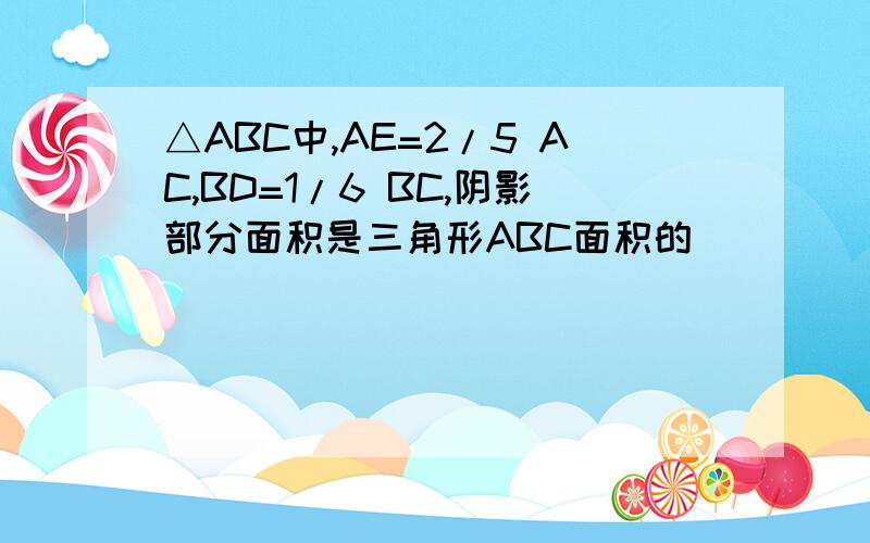 △ABC中,AE=2/5 AC,BD=1/6 BC,阴影部分面积是三角形ABC面积的