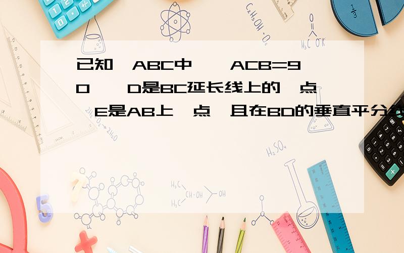 已知△ABC中,∠ACB=90°,D是BC延长线上的一点,E是AB上一点,且在BD的垂直平分线EG上,DE交AC于F,求证：求证：点E在AF的垂直平分线上