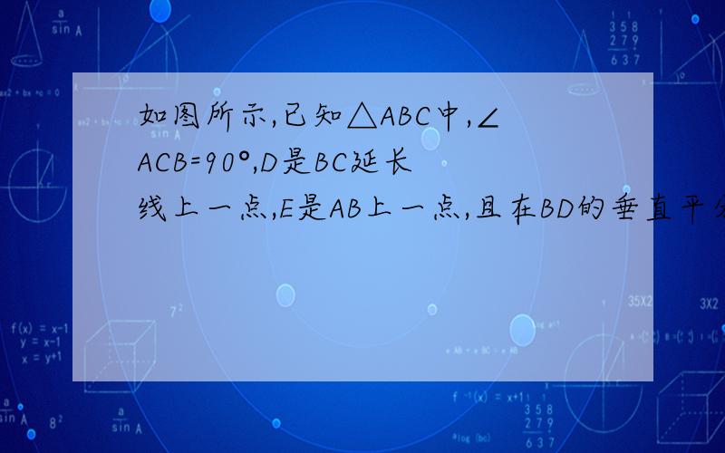 如图所示,已知△ABC中,∠ACB=90°,D是BC延长线上一点,E是AB上一点,且在BD的垂直平分线EG上,DE交AC于F.