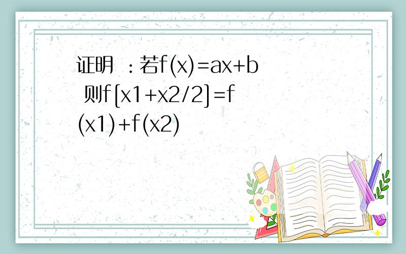 证明 ：若f(x)=ax+b 则f[x1+x2/2]=f(x1)+f(x2)