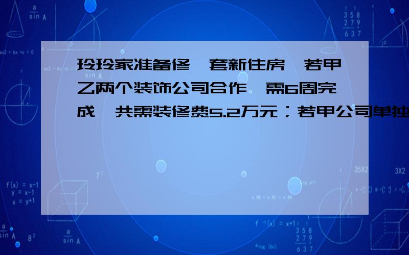 玲玲家准备修一套新住房,若甲乙两个装饰公司合作,需6周完成,共需装修费5.2万元；若甲公司单独做4周后,剩下的由乙公司来做,还需9周才能完成,共需装修费4.8万元,如果只从时间来考虑选哪家