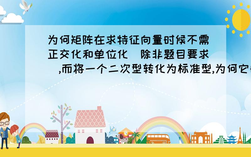 为何矩阵在求特征向量时候不需正交化和单位化(除非题目要求),而将一个二次型转化为标准型,为何它的过渡矩阵必须是正交阵?上面多打了几个字....重新写过...为何矩阵在求特征向量时候不