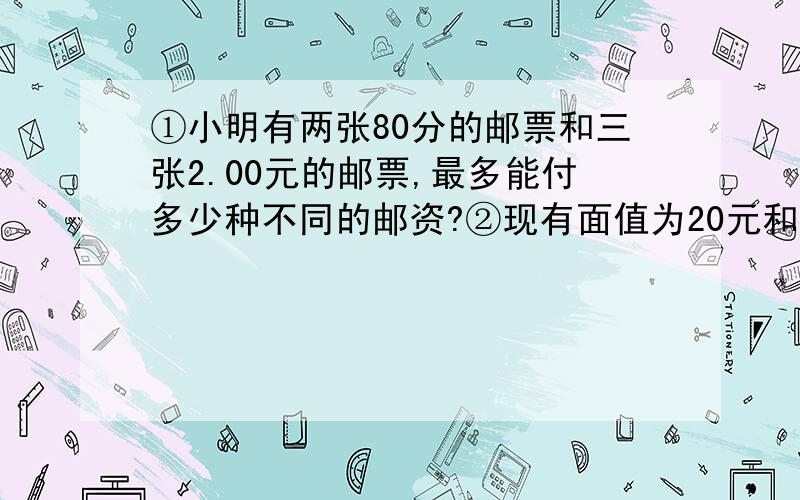 ①小明有两张80分的邮票和三张2.00元的邮票,最多能付多少种不同的邮资?②现有面值为20元和50元的人民币共26张,合计970元.面值为20元和50元的人民币个多少张?③用40分、60分、80分的邮票各一