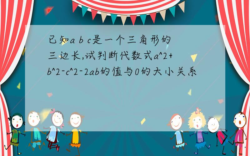 已知a b c是一个三角形的三边长,试判断代数式a^2+b^2-c^2-2ab的值与0的大小关系