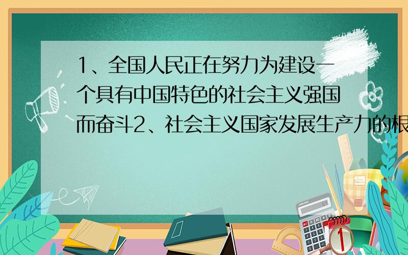 1、全国人民正在努力为建设一个具有中国特色的社会主义强国而奋斗2、社会主义国家发展生产力的根本目的是改善人民的生活水平3、新闻工作者要为党的“十六大”的胜利召开营造昂然向