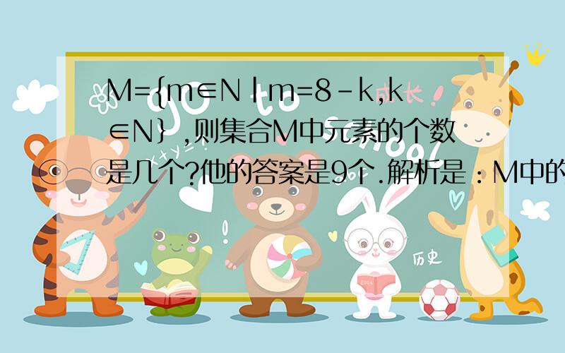 M={m∈N|m=8-k,k∈N｝,则集合M中元素的个数是几个?他的答案是9个.解析是：M中的元素m∈N,即m=8-k≥0,k≤8,又k∈N,故只能取0,1,2,.,8 我不懂的是,为什么m=8-k≥0 m为什么不会是负数?