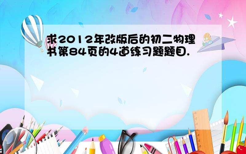 求2012年改版后的初二物理书第84页的4道练习题题目.