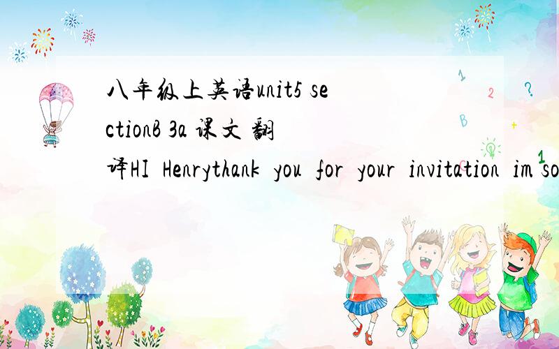 八年级上英语unit5 sectionB 3a 课文 翻译HI  Henrythank  you  for  your  invitation  im sorry             。。。。。。。。。