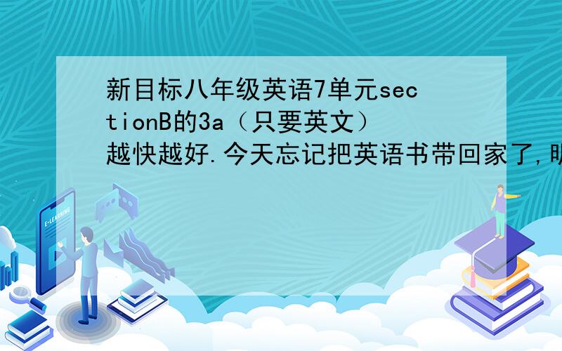 新目标八年级英语7单元sectionB的3a（只要英文）越快越好.今天忘记把英语书带回家了,明天还要默写.上册的。