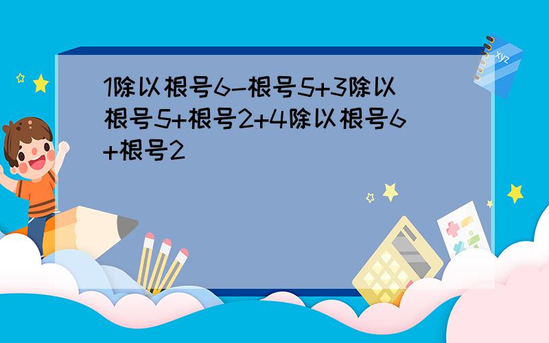 1除以根号6-根号5+3除以根号5+根号2+4除以根号6+根号2