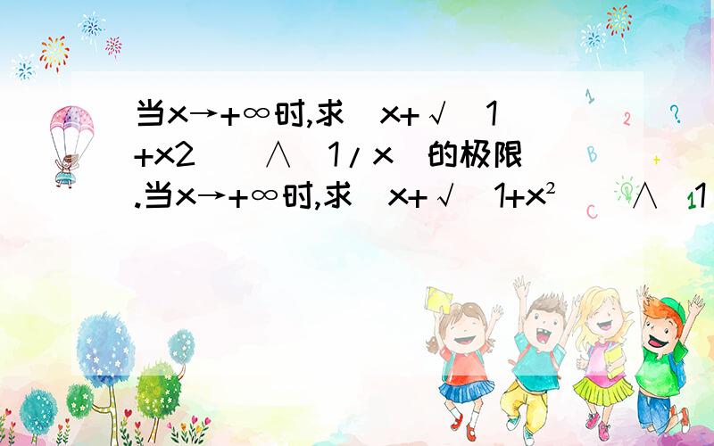 当x→+∞时,求(x+√(1+x2))∧(1/x)的极限.当x→+∞时,求(x+√(1+x²))∧(1/x)的极限。根号下是x²,刚才打错了