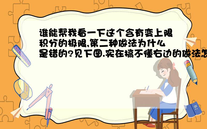 谁能帮我看一下这个含有变上限积分的极限,第二种做法为什么是错的?见下图.实在搞不懂右边的做法怎么错了.