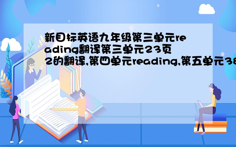 新目标英语九年级第三单元reading翻译第三单元23页2的翻译,第四单元reading,第五单元38页3A,39页2的翻译