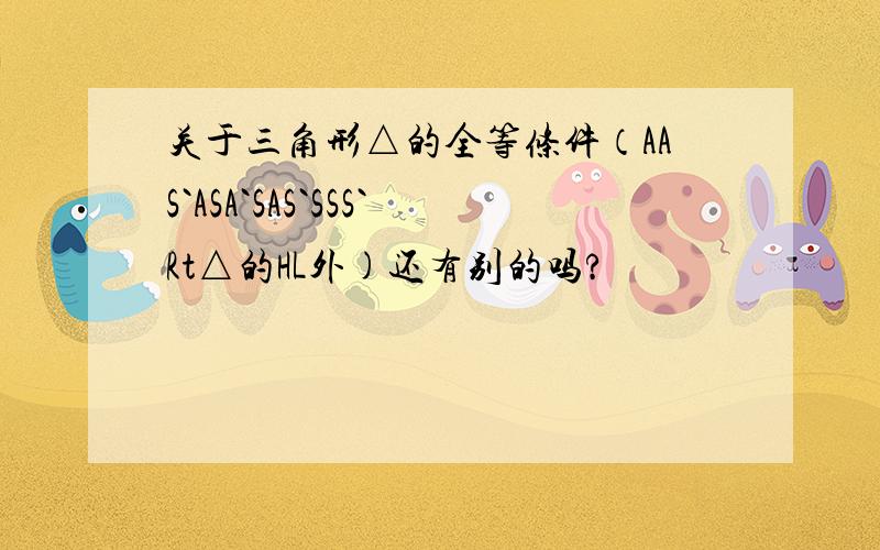 关于三角形△的全等条件（AAS`ASA`SAS`SSS`Rt△的HL外)还有别的吗?