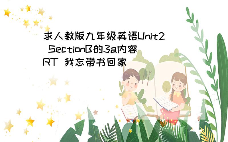 求人教版九年级英语Unit2 SectionB的3a内容RT 我忘带书回家