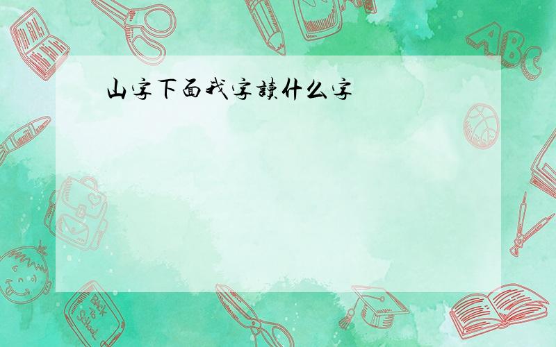 山字下面我字读什么字