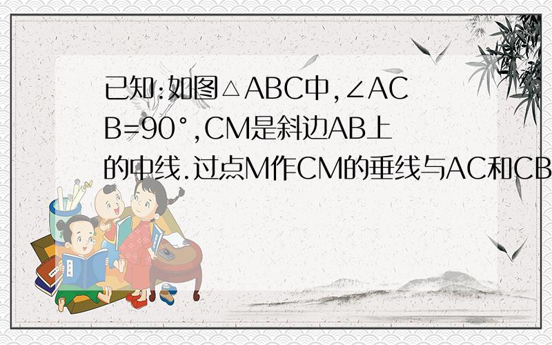 已知:如图△ABC中,∠ACB=90°,CM是斜边AB上的中线.过点M作CM的垂线与AC和CB的延长线分别交于点D和点E,如果DM/MC=AM/ME.求证CM⊥DE