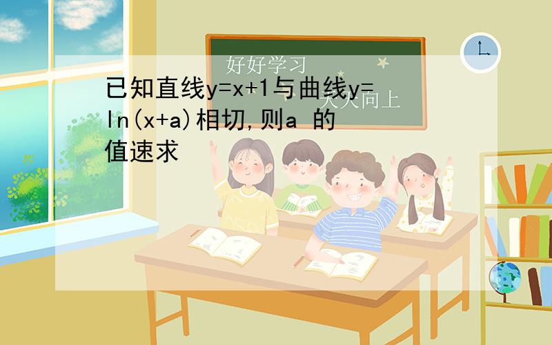 已知直线y=x+1与曲线y=ln(x+a)相切,则a 的值速求