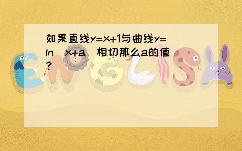 如果直线y=x+1与曲线y=ln(x+a)相切那么a的值?